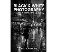 BLACK & WHITE PHOTOGRAPHY: SEEING, INTERPRETING, DECIDING