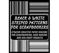 Black & White Striped Patterns for Scrapbookers: Stylish Creative Paper Designs for Scrapbooking, Card Making and DIY Craft Projects