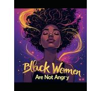 Black Women Are Not Angry: Reclaiming Our Emotions, Our Power, and Our Peace