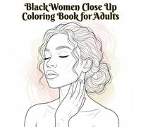 Black Women Close-Up Coloring Book for Adults: Intimate Portraits & Details - Realistic Close-Up Faces, Hands and Daily Life Scenes to Calm, Focus and Inspire