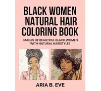 BLACK WOMEN NATURAL HAIR COLORING BOOK: IMAGES OF BEAUTIFUL BLACK WOMEN WITH NATURAL HAIRSTYLES