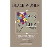 Black Women Sex & The Lies Our Mothers Told Us: The Manual: A Supplemental Manual of History and Strategy to Encourage Conversations About Sex