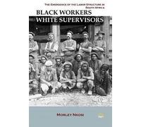 Black Workers White Supervisors: The Emergence Of The Labor Structure In South Africa