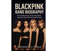 BLACKPINK BAND BIOGRAPHY: The complete story of the K-pop Music sensation That Took the World by Storm
