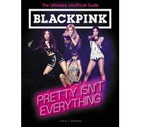 BLACKPINK: Pretty Isn't Everything (The Ultimate Unofficial Guide): A Biography for Kids (Ages 8-12) About the Record-Breaking K-Pop Girl Group