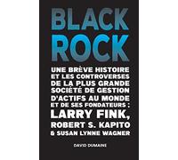 Blackrock: Une Brève Histoire et les Controverses de la Plus Grande Société de Gestion d'Actifs au Monde et de ses Fondateurs;Larry Fink, Robert S. ... Plus Grande Société de Gestion d'Actifs au Mo