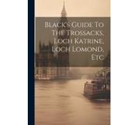 Black's Guide To The Trossacks, Loch Katrine, Loch Lomond, Etc