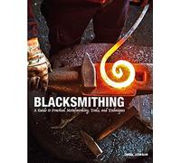 Blacksmithing: A Guide to Practical Metalworking, Tools, and Techniques