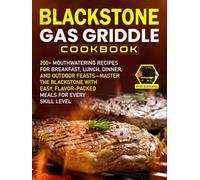 Blackstone Gas Griddle Cookbook: 200+ Mouthwatering Recipes for Breakfast, Lunch, Dinner, and Outdoor Feasts-Master the Blackstone with Easy, Flavor-Packed Meals for Every Skill Level