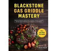 Blackstone Gas Griddle Cookbook Mastery: Delicious Recipes And Pro Tips For Perfect Outdoor Cooking All Year Round. Transform From Beginner To Grill Master