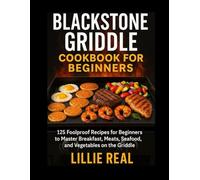 Blackstone Griddle Cookbook for Beginners: “125 Foolproof Recipes for Beginners to Master Breakfast, Meats, Seafood, and Vegetables on the Griddle”
