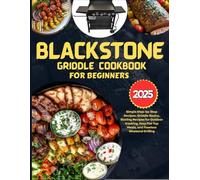 Blackstone Griddle Cookbook for Beginners 2025: Simple step-by-Step Recipes, Griddle Basics, Sizzling Recipes for Outdoor Cooking, Easy Flat Top Meals, and Flawless Weekend Grilling