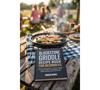 BLACKSTONE GRIDDLE RECIPE BOOK FOR BEGINNERS: DISCOVER A DIVERSE SELECTION OF DELICIOUS & EASY BLACKSTONE RECIPES FOR YOUR GRIDDLE, PERFECT FOR OUTDOOR GATHERINGS AND MEMORABLE PICNICS
