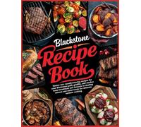 Blackstone Recipe Book: Master 120+ mouthwatering recipes for your Blackstone grill, griddle, and smoker from breakfasts and desserts to sizzling entrees and sweet treats for ultimate outdoo