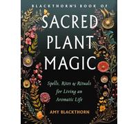 Blackthorn's Book of Sacred Plant Magic: Spells, Rites & Rituals for Living an Aromatic Life