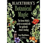 Blackthorn's Botanical Magic: The Green Witch’s Guide to Essential Oils for Spellcraft, Ritual & Healing