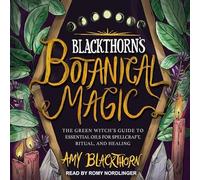 Blackthorn's Botanical Magic: The Green Witch's Guide to Essential Oils for Spellcraft, Ritual & Healing