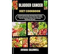 BLADDER CANCER DIET COOKBOOK: A Complete Nutritional Guide with Healing Recipes to Support Recovery, Includes Anti-Inflammatory Foods, Immune-Boosting ... Tips for Managing Chemotherapy Side Effects