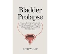 Bladder Prolapse: Causes, Symptoms, Treatment, and What Every Woman Must Know to Recognize and Prevent This Silent Condition