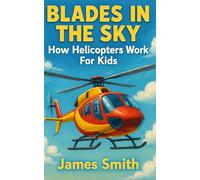 Blades in the Sky: How Helicopters Work For Kids