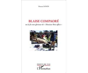 Blaise Compaoré Ou la fin non-glorieuse de "Monsieur Bons Offices" - Moussa Sanon - L'harmattan - broché - Essai
