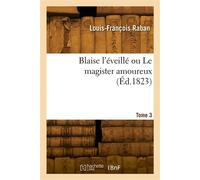 Blaise l'éveillé ou Le magister amoureux. Tome 3 - Louis-François Raban - Hachette Bnf - broché - Livre