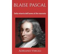Blaise Pascal: Dalla miseria dell'uomo al Dio nascosto