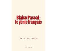 Blaise Pascal - le génie français: sa vie, son oeuvre