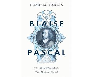 Blaise Pascal: The Man Who Made the Modern World