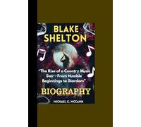 BLAKE SHELTON BIOGRAPHY: “The Rise of a Country Music Star - From Humble Beginnings to Stardom”