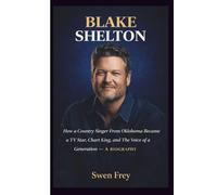 BLAKE SHELTON: How a Country Singer From Oklahoma Became a TV Star, Chart King, and The Voice of a Generation - A BIOGRAPHY