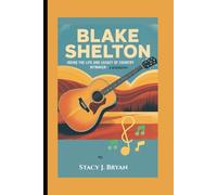 BLAKE SHELTON: Inside the Life and Legacy of a Country Hitmaker-A Biography