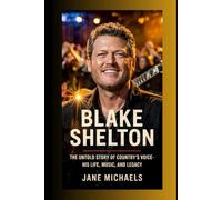 BLAKE SHELTON: THE UNTOLD STORY OF COUNTRY’S VOICE-HIS LIFE, MUSIC, AND LEGACY