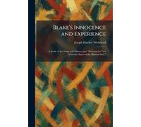 Blake's Innocence and Experience: A Study of the Songs and Manuscripts "Shewing the Two Contrary States of the Human Soul,"