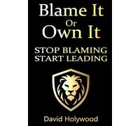 Blame It Or Own It: Stop Blaming - Start Leading
