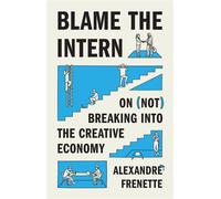 Blame the Intern On (Not) Breaking into the Creative Economy - Alexandre Frenette - Princeton University Press - ebook (ePub) - Livre