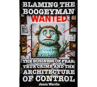 Blaming the Boogeyman: The Business of Fear: True Crime and the Architecture of Control (1888-2025)