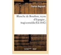 Blanche de Bourbon, reyne d'Espagne , tragi-comédie