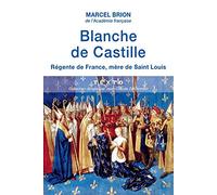 Blanche de Castille: Régente de France, mère de Saint Louis