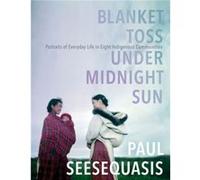 Blanket Toss Under Midnight Sun Portraits of Everyday Life in Eight Indigenous Communities by Paul Seesequasis Paul Seesequasis (Auteur)
