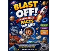 BLAST OFF! Amazing Space Facts for Kids: Explore the Solar System, Planets, Stars, Galaxies, Black Holes, Rockets & Astronauts - Fun Facts, Quizzes and Incredible Space Mysteries for Curious Kids