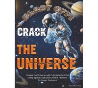 BLAST OFF! CRACK THE UNIVERSE: Master the Universe with Intergalactic Intel, Deep-Space Facts and Creative Missions for Smart Explorers.