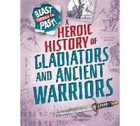 Blast Through The Past: A Heroic History Of Gladiators And Ancient Warriors