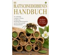 BLATTSCHNEIDERBIENEN HANDBUCH: Der vollständige Leitfaden zu Nestbau, Fortpflanzung, Bestäubung, Kokonmanagement und dem Schutz gesunder Bienenpopulationen