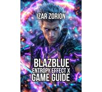 BlazBlue Entropy Effect X Game Guide: Master Fundamentals, and Dominate Every Character