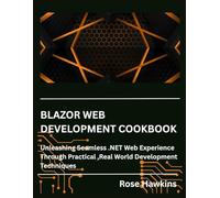 Blazor Web Development Cook Book: Unleashing Seamless .NET Web Experience Through Practical, Real World Development Techniques