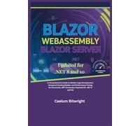 Blazor WebAssembly Blazor Server: A Comprehensive Guide to Modern App Development, Advanced Hosting Models, and Performance Tuning for C# and the .NET Ecosystem (Updated for .NET 8 and 10)