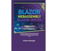 Blazor WebAssembly Blazor Server: A Comprehensive Guide to Modern App Development, Advanced Hosting Models, and Performance Tuning for C# and the .NET Ecosystem (Updated for .NET 8 and 10)