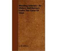 Bleeding Armenia - Its History and Horrors Under the Curse of Islam Williams, A. W. (Auteur)