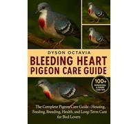 BLEEDING HEART PIGEON CARE GUIDE: The Complete Pigeon Care Guide - Housing, Feeding, Breeding, Health, and Long-Term Care for Bird Lovers